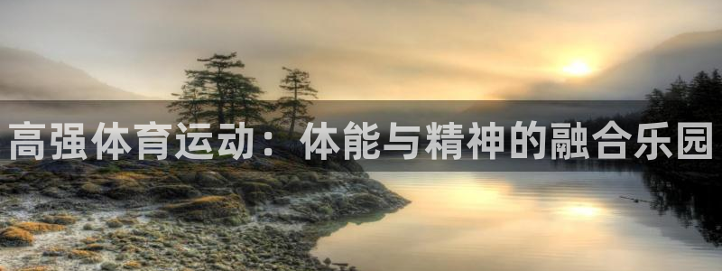 3377体育官方平台体育：高强体育运动：体能与精神的