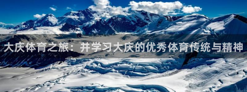 3377体育官网下载注册：大庆体育之旅：并学习大庆的