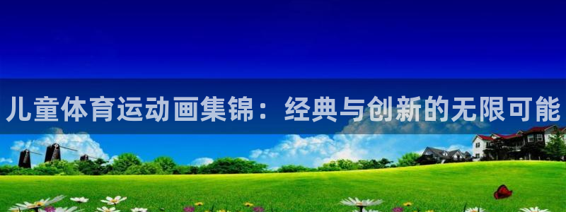3377体育官网下载是干嘛的公司：儿童体育运动画集锦：经典与