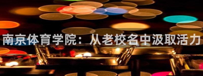 3377体育官方正版app娱乐下载：南京体育学院：从