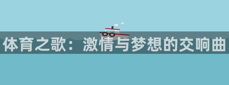 3377体育官方集团官网：体育之歌：激情与梦想的交响