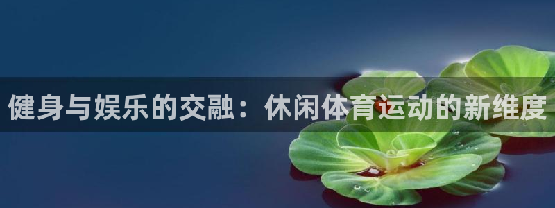 3377体育官方正版app新能源：健身与娱乐的交融：