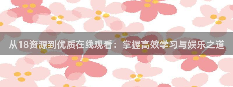 黑白直播体育免费直播在线观看：从18资源到优质在线观看：掌握高效学习与娱乐之道